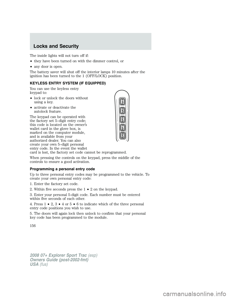 FORD EXPLORER SPORT TRAC 2008 Owners Manual The inside lights will not turn off if:
•they have been turned on with the dimmer control, or
•any door is open.
The battery saver will shut off the interior lamps 10 minutes after the
ignition ha FORD EXPLORER SPORT TRAC 2008 Owners Manual The inside lights will not turn off if:
•they have been turned on with the dimmer control, or
•any door is open.
The battery saver will shut off the interior lamps 10 minutes after the
ignition ha