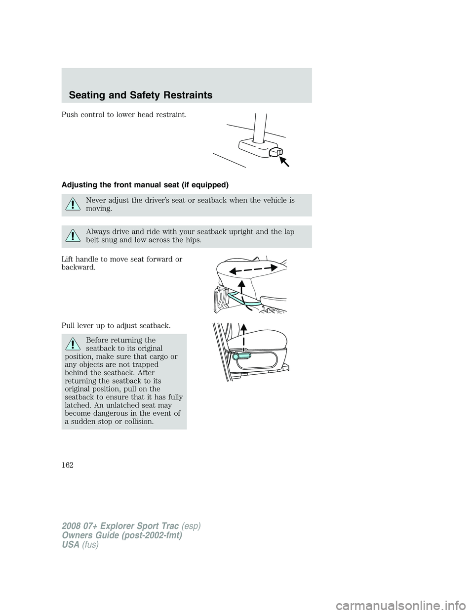 FORD EXPLORER SPORT TRAC 2008 Owners Manual Push control to lower head restraint.
Adjusting the front manual seat (if equipped)
Never adjust the driver’s seat or seatback when the vehicle is
moving.
Always drive and ride with your seatback up FORD EXPLORER SPORT TRAC 2008 Owners Manual Push control to lower head restraint.
Adjusting the front manual seat (if equipped)
Never adjust the driver’s seat or seatback when the vehicle is
moving.
Always drive and ride with your seatback up