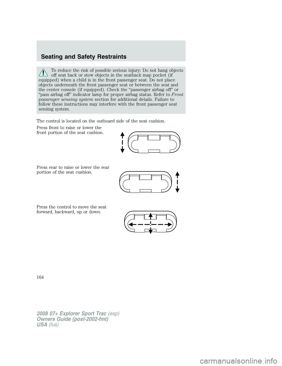 FORD EXPLORER SPORT TRAC 2008 Owners Manual To reduce the risk of possible serious injury: Do not hang objects
off seat back or stow objects in the seatback map pocket (if
equipped) when a child is in the front passenger seat. Do not place
obje FORD EXPLORER SPORT TRAC 2008 Owners Manual To reduce the risk of possible serious injury: Do not hang objects
off seat back or stow objects in the seatback map pocket (if
equipped) when a child is in the front passenger seat. Do not place
obje