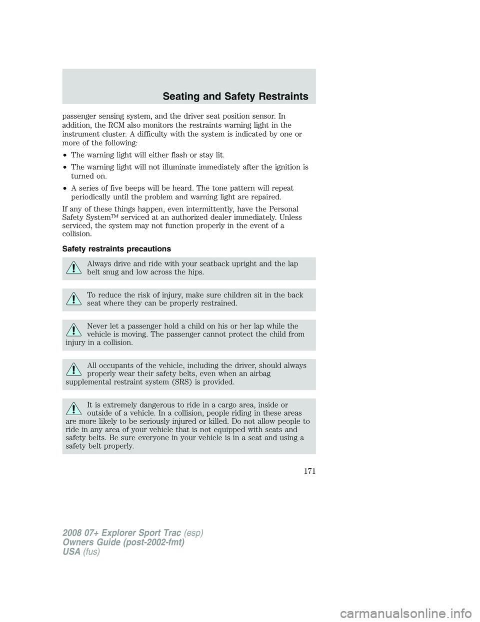 FORD EXPLORER SPORT TRAC 2008  Owners Manual passenger sensing system, and the driver seat position sensor. In
addition, the RCM also monitors the restraints warning light in the
instrument cluster. A difficulty with the system is indicated by o