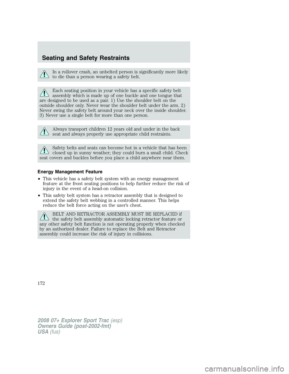FORD EXPLORER SPORT TRAC 2008  Owners Manual In a rollover crash, an unbelted person is significantly more likely
to die than a person wearing a safety belt.
Each seating position in your vehicle has a specific safety belt
assembly which is made