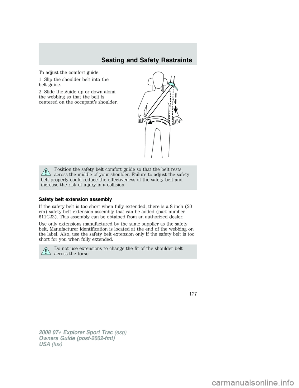 FORD EXPLORER SPORT TRAC 2008  Owners Manual To adjust the comfort guide:
1. Slip the shoulder belt into the
belt guide.
2. Slide the guide up or down along
the webbing so that the belt is
centered on the occupant’s shoulder.
Position the safe