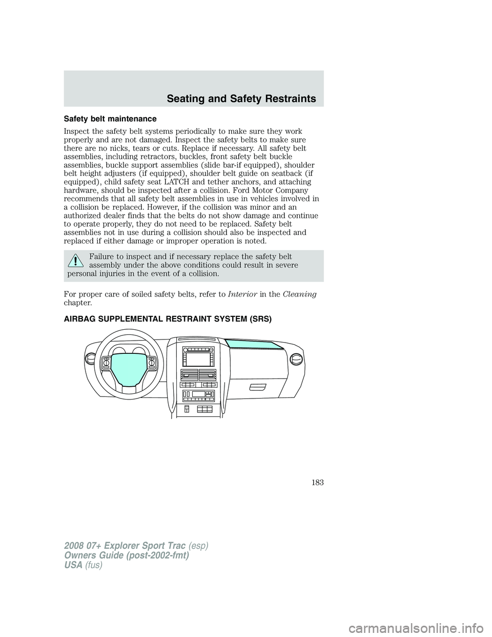 FORD EXPLORER SPORT TRAC 2008  Owners Manual Safety belt maintenance
Inspect the safety belt systems periodically to make sure they work
properly and are not damaged. Inspect the safety belts to make sure
there are no nicks, tears or cuts. Repla