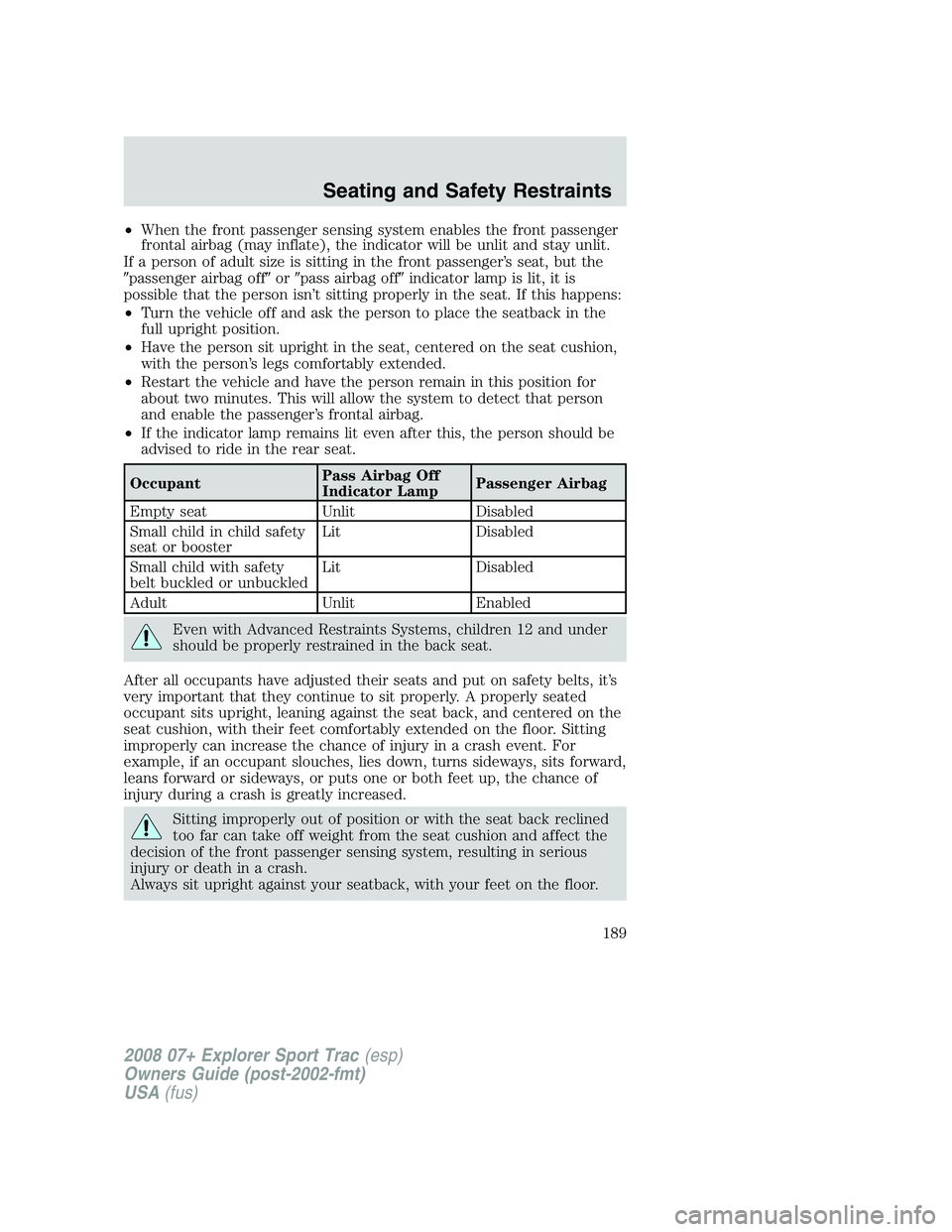 FORD EXPLORER SPORT TRAC 2008  Owners Manual •When the front passenger sensing system enables the front passenger
frontal airbag (may inflate), the indicator will be unlit and stay unlit.
If a person of adult size is sitting in the front passe