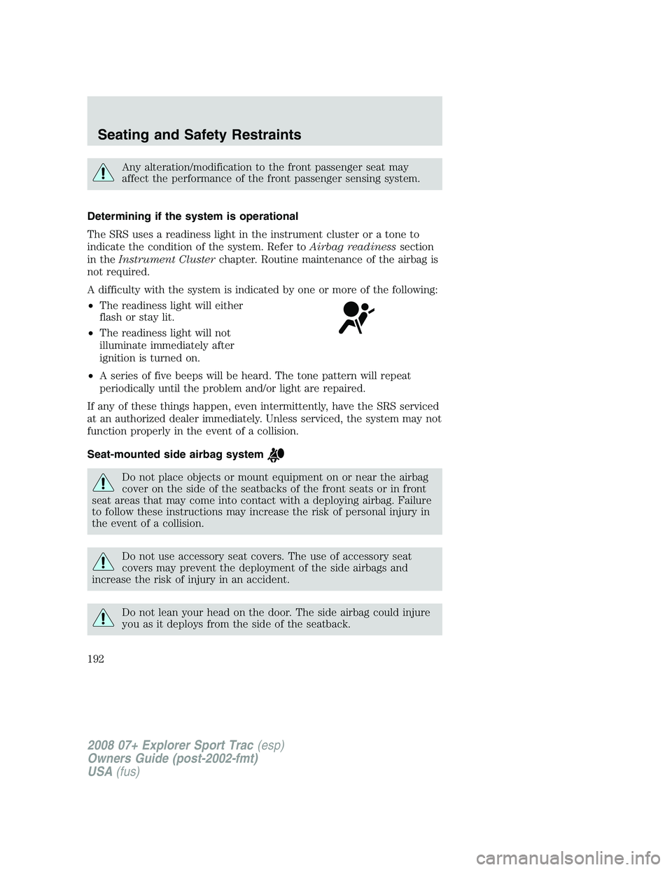 FORD EXPLORER SPORT TRAC 2008  Owners Manual Any alteration/modification to the front passenger seat may
affect the performance of the front passenger sensing system.
Determining if the system is operational
The SRS uses a readiness light in the