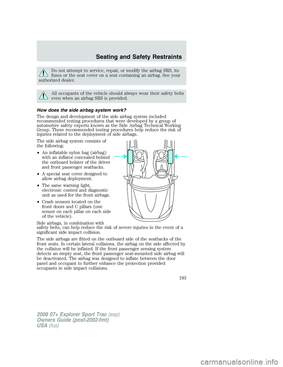 FORD EXPLORER SPORT TRAC 2008  Owners Manual Do not attempt to service, repair, or modify the airbag SRS, its
fuses or the seat cover on a seat containing an airbag. See your
authorized dealer.
All occupants of the vehicle should always wear the