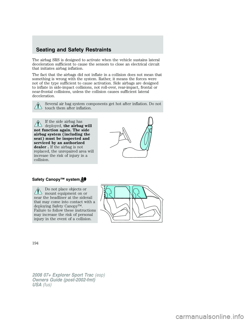 FORD EXPLORER SPORT TRAC 2008  Owners Manual The airbag SRS is designed to activate when the vehicle sustains lateral
deceleration sufficient to cause the sensors to close an electrical circuit
that initiates airbag inflation.
The fact that the 