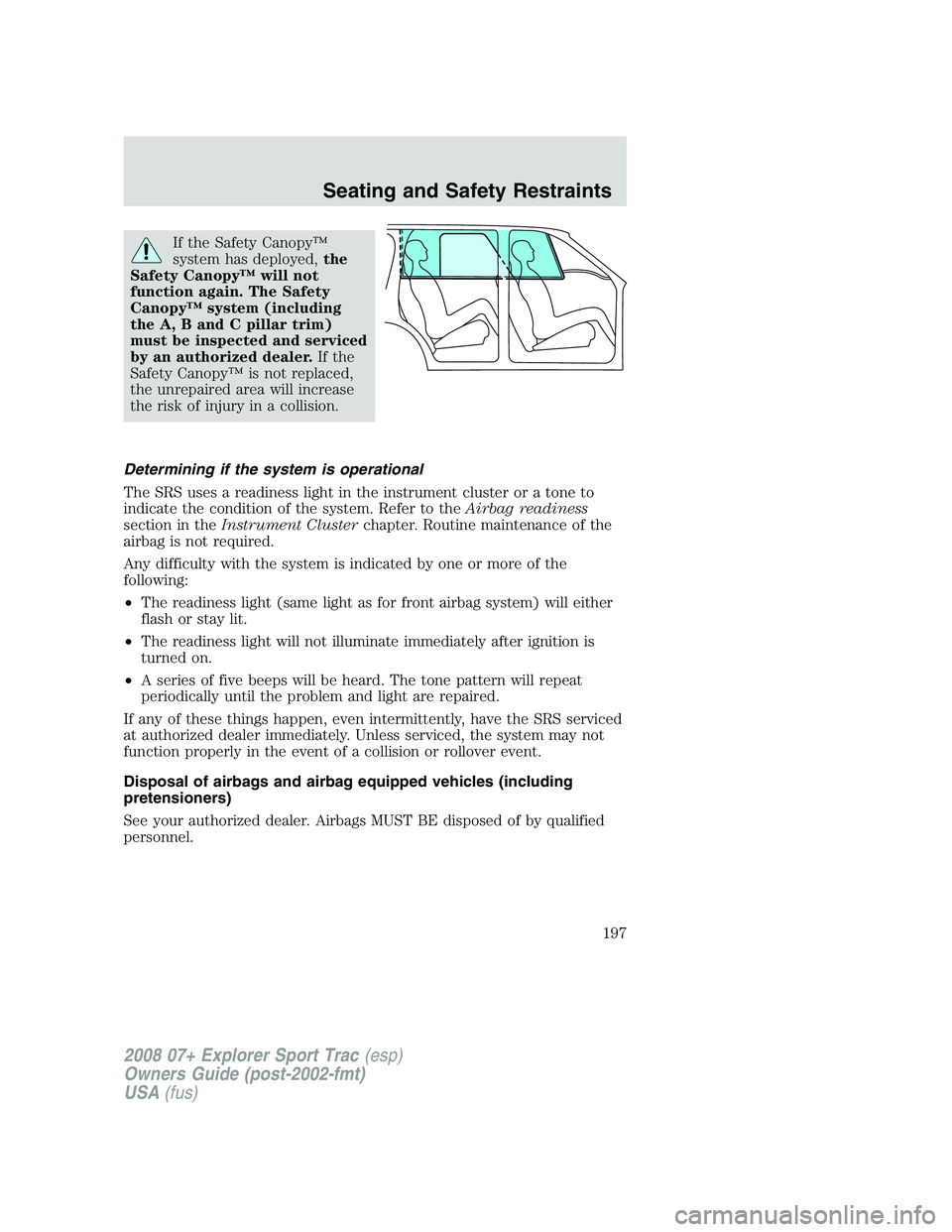 FORD EXPLORER SPORT TRAC 2008  Owners Manual If the Safety Canopy™
system has deployed,the
Safety Canopy™ will not
function again. The Safety
Canopy™ system (including
the A, B and C pillar trim)
must be inspected and serviced
by an author
