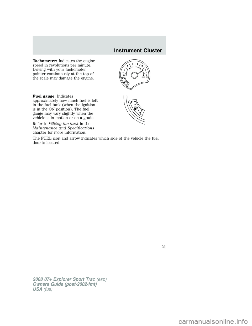 FORD EXPLORER SPORT TRAC 2008 Owners Manual Tachometer:Indicates the engine
speed in revolutions per minute.
Driving with your tachometer
pointer continuously at the top of
the scale may damage the engine.
Fuel gauge:Indicates
approximately how FORD EXPLORER SPORT TRAC 2008 Owners Manual Tachometer:Indicates the engine
speed in revolutions per minute.
Driving with your tachometer
pointer continuously at the top of
the scale may damage the engine.
Fuel gauge:Indicates
approximately how