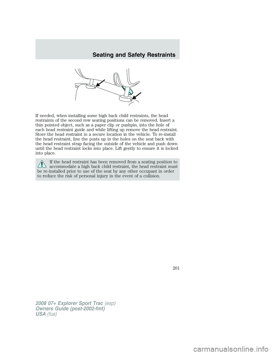 FORD EXPLORER SPORT TRAC 2008  Owners Manual If needed, when installing some high back child restraints, the head
restraints of the second row seating positions can be removed. Insert a
thin pointed object, such as a paper clip or pushpin, into 