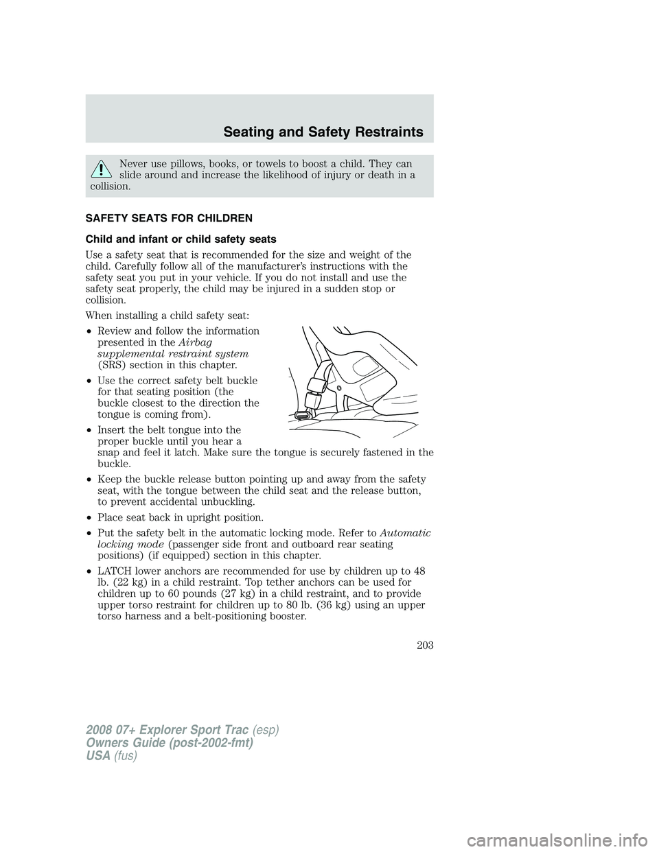 FORD EXPLORER SPORT TRAC 2008  Owners Manual Never use pillows, books, or towels to boost a child. They can
slide around and increase the likelihood of injury or death in a
collision.
SAFETY SEATS FOR CHILDREN
Child and infant or child safety se