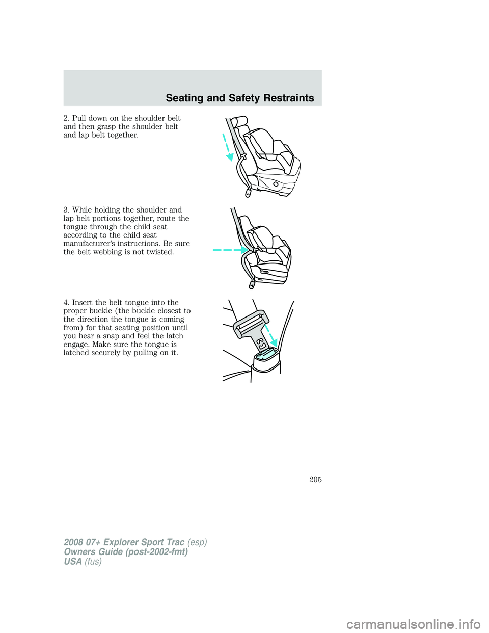 FORD EXPLORER SPORT TRAC 2008  Owners Manual 2. Pull down on the shoulder belt
and then grasp the shoulder belt
and lap belt together.
3. While holding the shoulder and
lap belt portions together, route the
tongue through the child seat
accordin