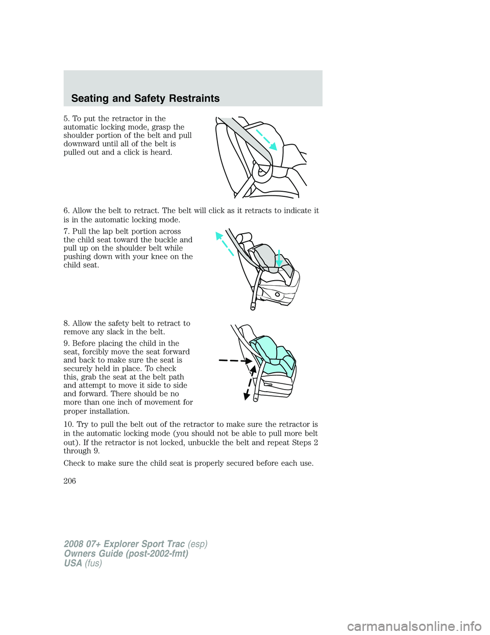 FORD EXPLORER SPORT TRAC 2008  Owners Manual 5. To put the retractor in the
automatic locking mode, grasp the
shoulder portion of the belt and pull
downward until all of the belt is
pulled out and a click is heard.
6. Allow the belt to retract. 