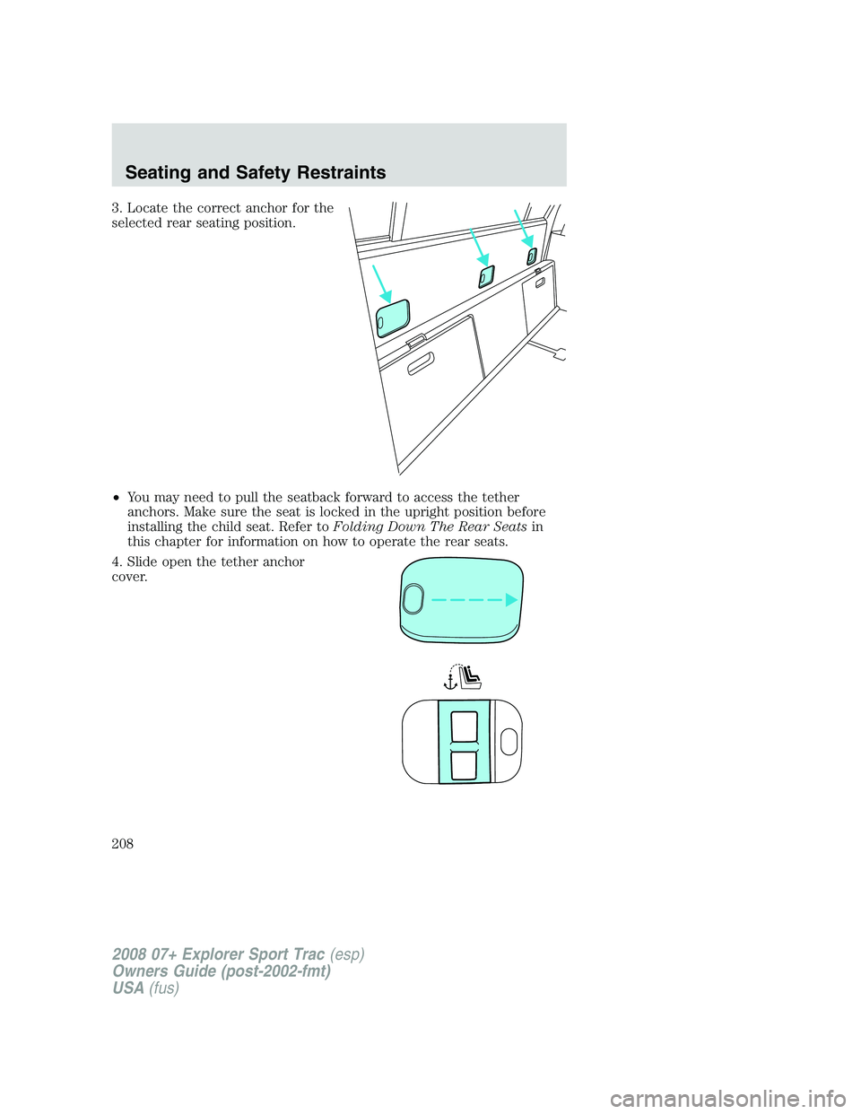 FORD EXPLORER SPORT TRAC 2008  Owners Manual 3. Locate the correct anchor for the
selected rear seating position.
•You may need to pull the seatback forward to access the tether
anchors. Make sure the seat is locked in the upright position bef