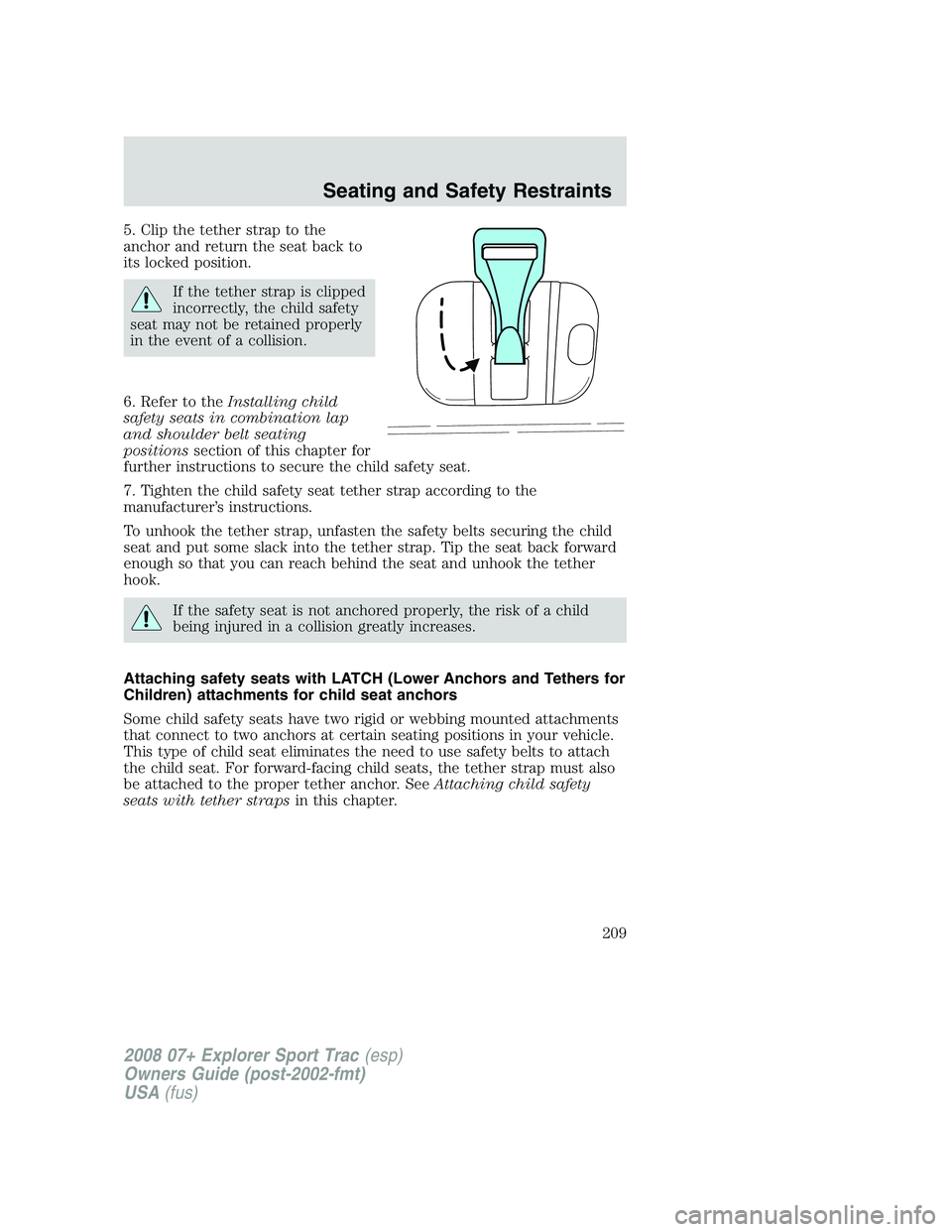 FORD EXPLORER SPORT TRAC 2008  Owners Manual 5. Clip the tether strap to the
anchor and return the seat back to
its locked position.
If the tether strap is clipped
incorrectly, the child safety
seat may not be retained properly
in the event of a