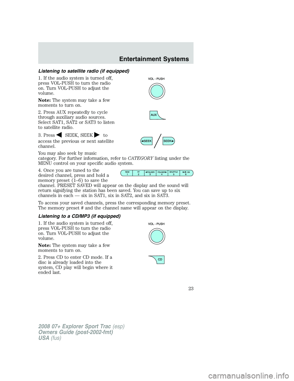 FORD EXPLORER SPORT TRAC 2008 Owners Manual Listening to satellite radio (if equipped)
1. If the audio system is turned off,
press VOL-PUSH to turn the radio
on. Turn VOL-PUSH to adjust the
volume.
Note:The system may take a few
moments to turn FORD EXPLORER SPORT TRAC 2008 Owners Manual Listening to satellite radio (if equipped)
1. If the audio system is turned off,
press VOL-PUSH to turn the radio
on. Turn VOL-PUSH to adjust the
volume.
Note:The system may take a few
moments to turn
