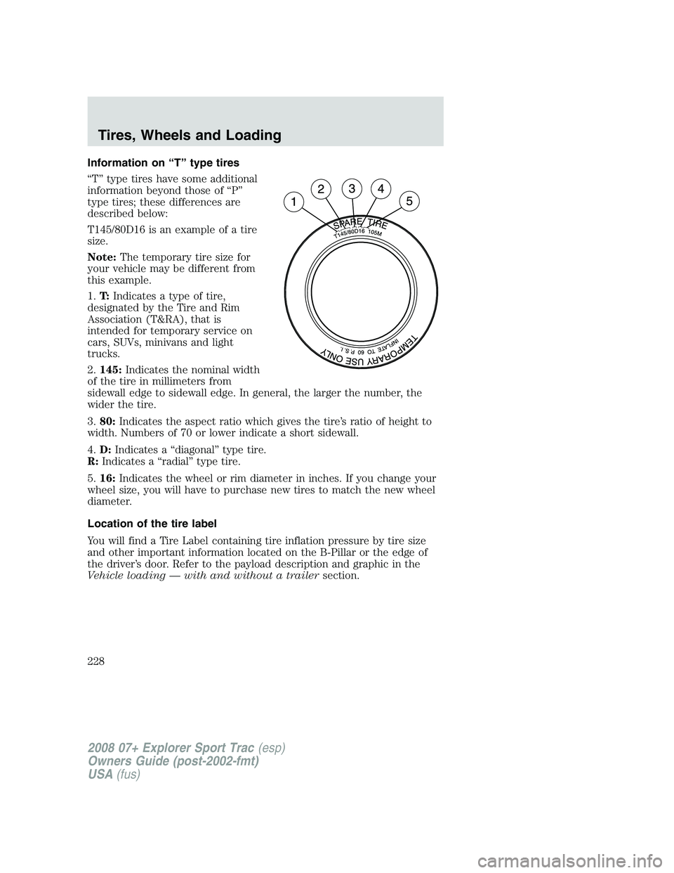 FORD EXPLORER SPORT TRAC 2008  Owners Manual Information on “T” type tires
“T” type tires have some additional
information beyond those of “P”
type tires; these differences are
described below:
T145/80D16 is an example of a tire
size