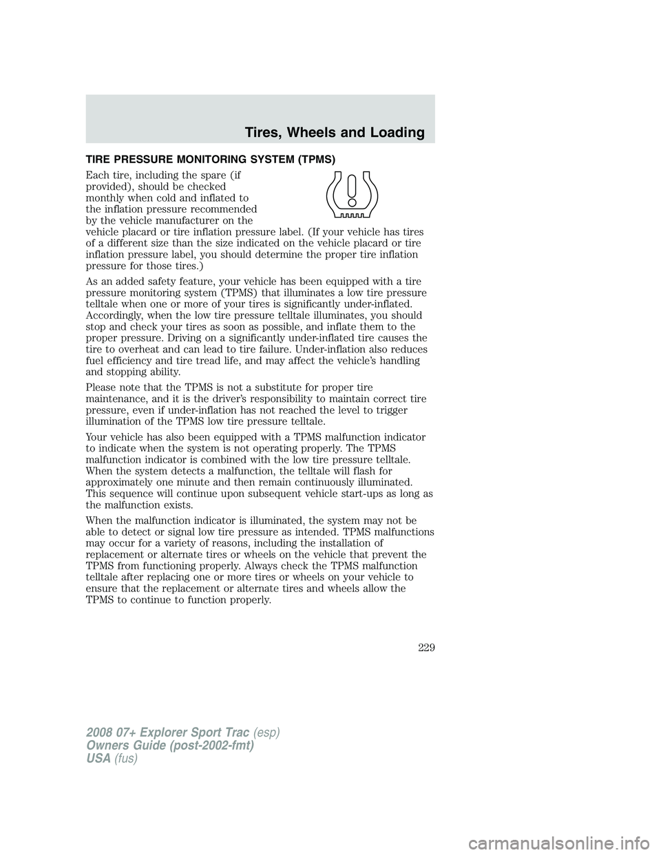 FORD EXPLORER SPORT TRAC 2008  Owners Manual TIRE PRESSURE MONITORING SYSTEM (TPMS)
Each tire, including the spare (if
provided), should be checked
monthly when cold and inflated to
the inflation pressure recommended
by the vehicle manufacturer 