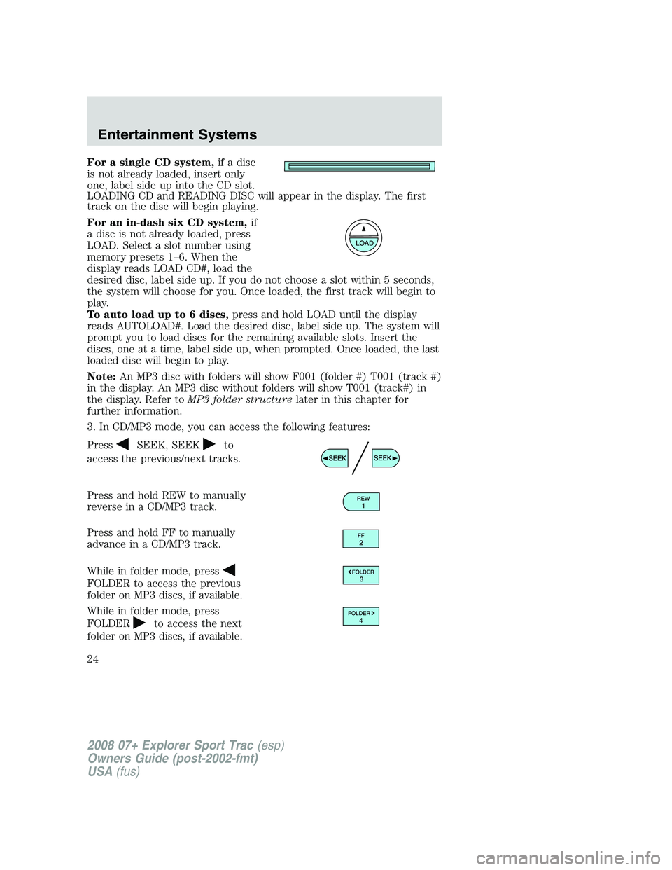 FORD EXPLORER SPORT TRAC 2008 Owners Manual For a single CD system,if a disc
is not already loaded, insert only
one, label side up into the CD slot.
LOADING CD and READING DISC will appear in the display. The first
track on the disc will begin FORD EXPLORER SPORT TRAC 2008 Owners Manual For a single CD system,if a disc
is not already loaded, insert only
one, label side up into the CD slot.
LOADING CD and READING DISC will appear in the display. The first
track on the disc will begin