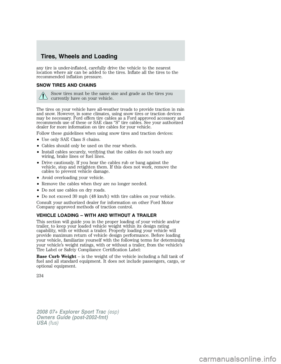 FORD EXPLORER SPORT TRAC 2008 Owners Manual any tire is under-inflated, carefully drive the vehicle to the nearest
location where air can be added to the tires. Inflate all the tires to the
recommended inflation pressure.
SNOW TIRES AND CHAINS
FORD EXPLORER SPORT TRAC 2008 Owners Manual any tire is under-inflated, carefully drive the vehicle to the nearest
location where air can be added to the tires. Inflate all the tires to the
recommended inflation pressure.
SNOW TIRES AND CHAINS