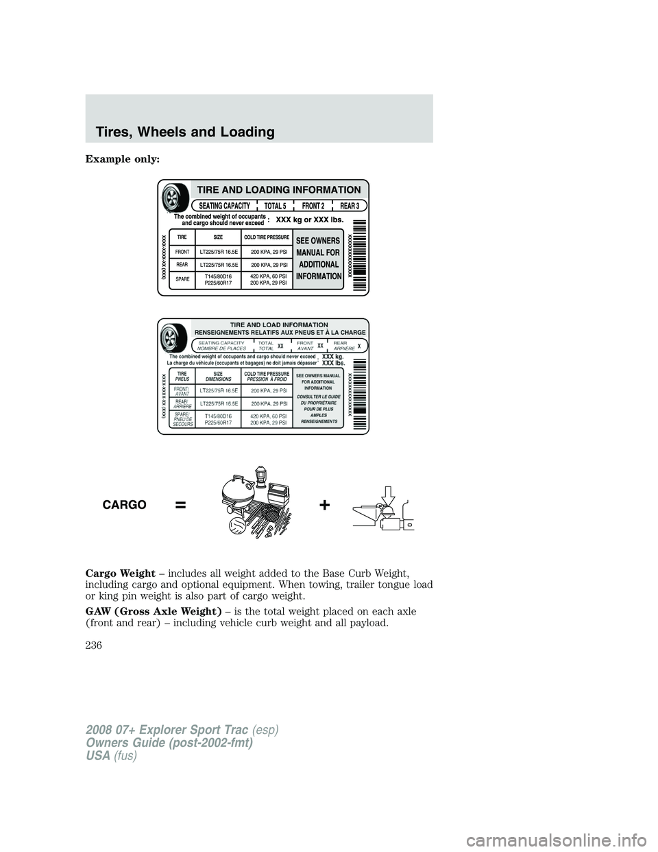 FORD EXPLORER SPORT TRAC 2008 Owners Manual Example only:
Cargo Weight– includes all weight added to the Base Curb Weight,
including cargo and optional equipment. When towing, trailer tongue load
or king pin weight is also part of cargo weigh FORD EXPLORER SPORT TRAC 2008 Owners Manual Example only:
Cargo Weight– includes all weight added to the Base Curb Weight,
including cargo and optional equipment. When towing, trailer tongue load
or king pin weight is also part of cargo weigh