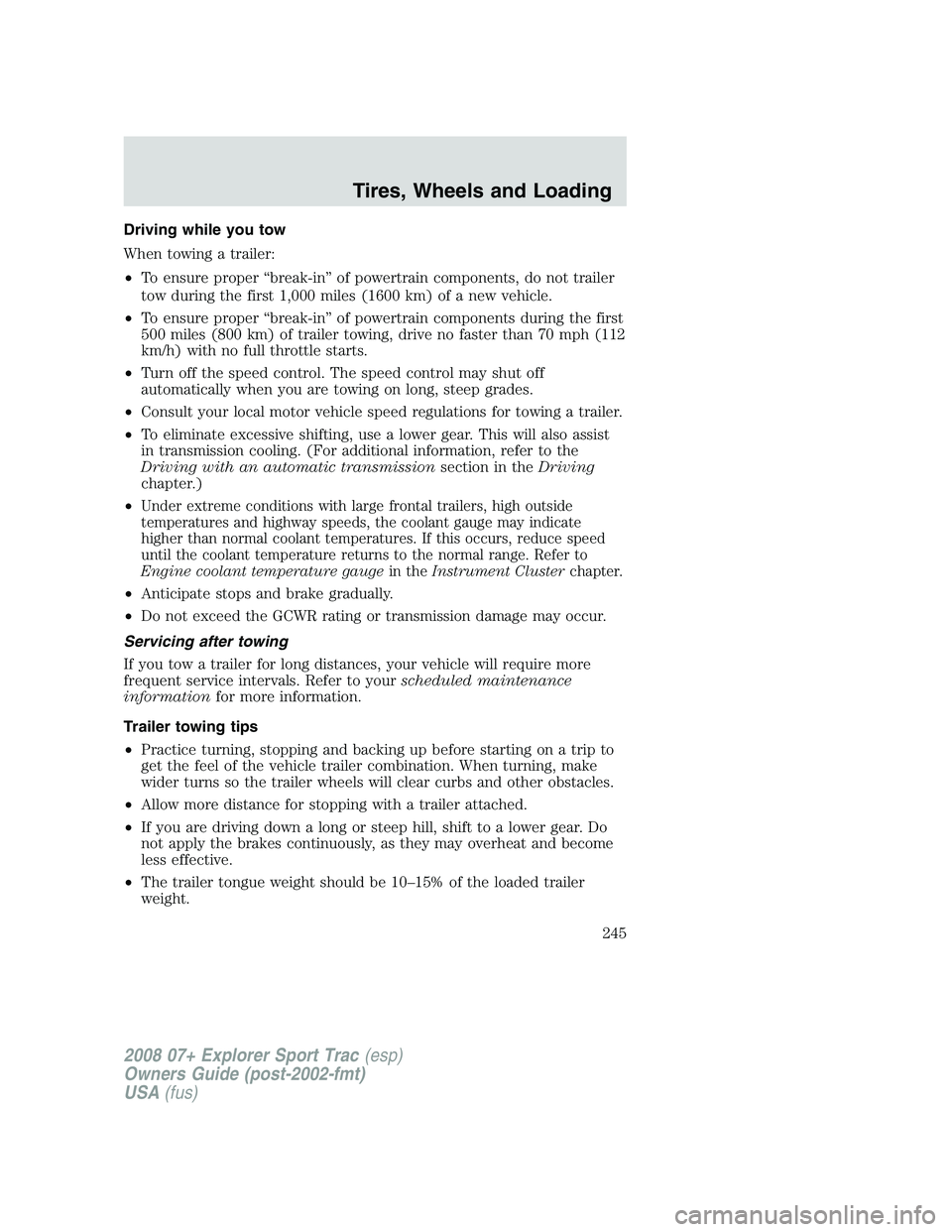 FORD EXPLORER SPORT TRAC 2008 Owners Manual Driving while you tow
When towing a trailer:
•To ensure proper “break-in” of powertrain components, do not trailer
tow during the first 1,000 miles (1600 km) of a new vehicle.
•To ensure prope FORD EXPLORER SPORT TRAC 2008 Owners Manual Driving while you tow
When towing a trailer:
•To ensure proper “break-in” of powertrain components, do not trailer
tow during the first 1,000 miles (1600 km) of a new vehicle.
•To ensure prope