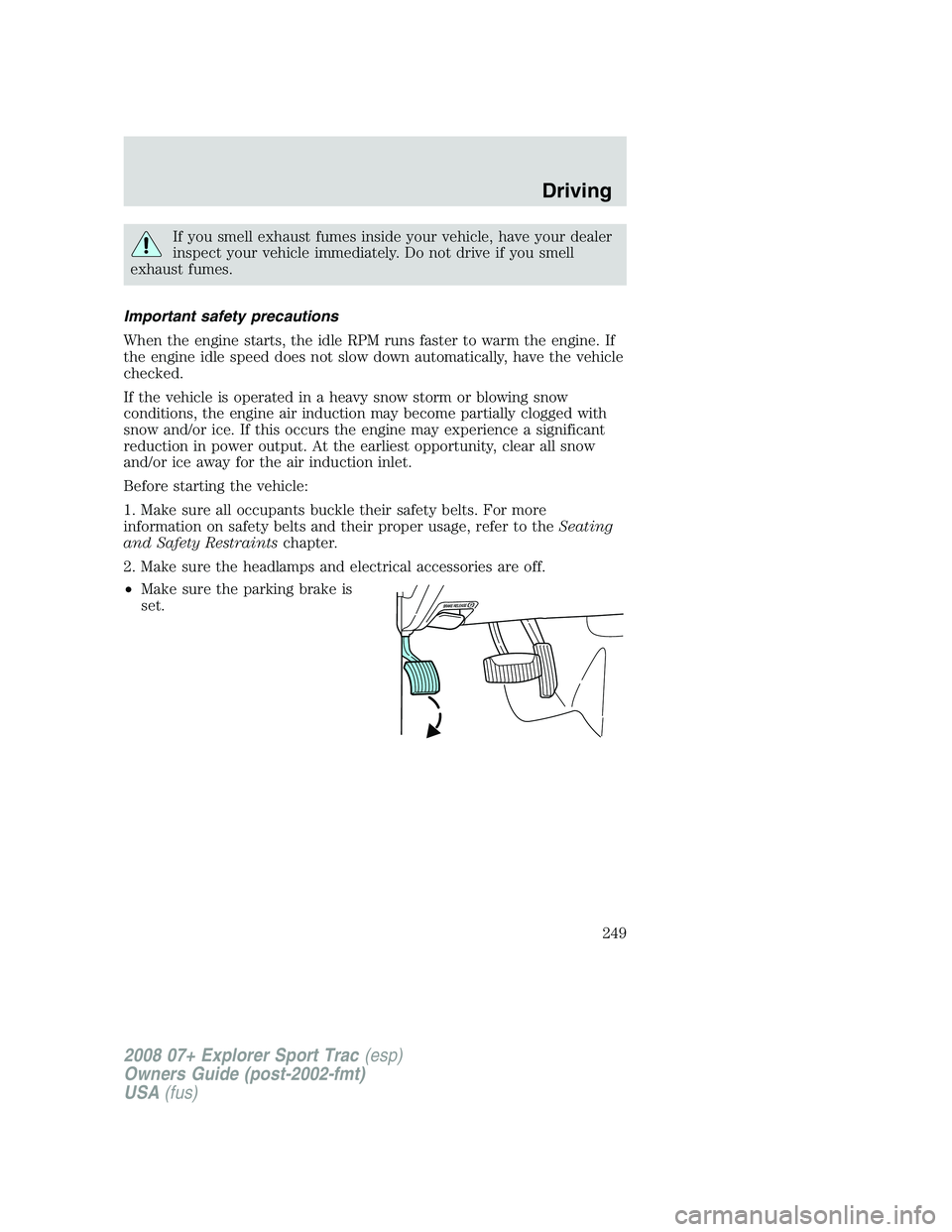 FORD EXPLORER SPORT TRAC 2008 Owners Manual If you smell exhaust fumes inside your vehicle, have your dealer
inspect your vehicle immediately. Do not drive if you smell
exhaust fumes.
Important safety precautions
When the engine starts, the idl FORD EXPLORER SPORT TRAC 2008 Owners Manual If you smell exhaust fumes inside your vehicle, have your dealer
inspect your vehicle immediately. Do not drive if you smell
exhaust fumes.
Important safety precautions
When the engine starts, the idl