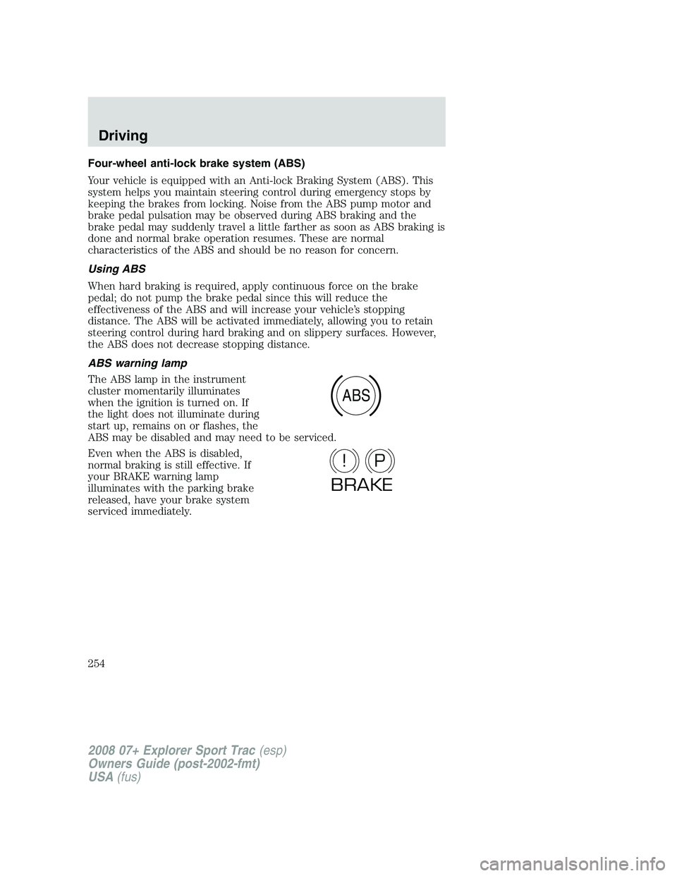 FORD EXPLORER SPORT TRAC 2008  Owners Manual Four-wheel anti-lock brake system (ABS)
Your vehicle is equipped with an Anti-lock Braking System (ABS). This
system helps you maintain steering control during emergency stops by
keeping the brakes fr