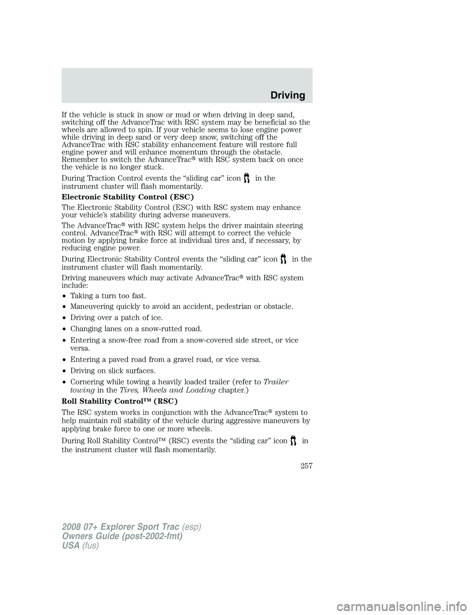 FORD EXPLORER SPORT TRAC 2008 Owners Manual If the vehicle is stuck in snow or mud or when driving in deep sand,
switching off the AdvanceTrac with RSC system may be beneficial so the
wheels are allowed to spin. If your vehicle seems to lose en FORD EXPLORER SPORT TRAC 2008 Owners Manual If the vehicle is stuck in snow or mud or when driving in deep sand,
switching off the AdvanceTrac with RSC system may be beneficial so the
wheels are allowed to spin. If your vehicle seems to lose en