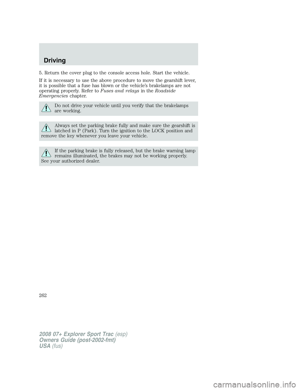FORD EXPLORER SPORT TRAC 2008  Owners Manual 5. Return the cover plug to the console access hole. Start the vehicle.
If it is necessary to use the above procedure to move the gearshift lever,
it is possible that a fuse has blown or the vehicle