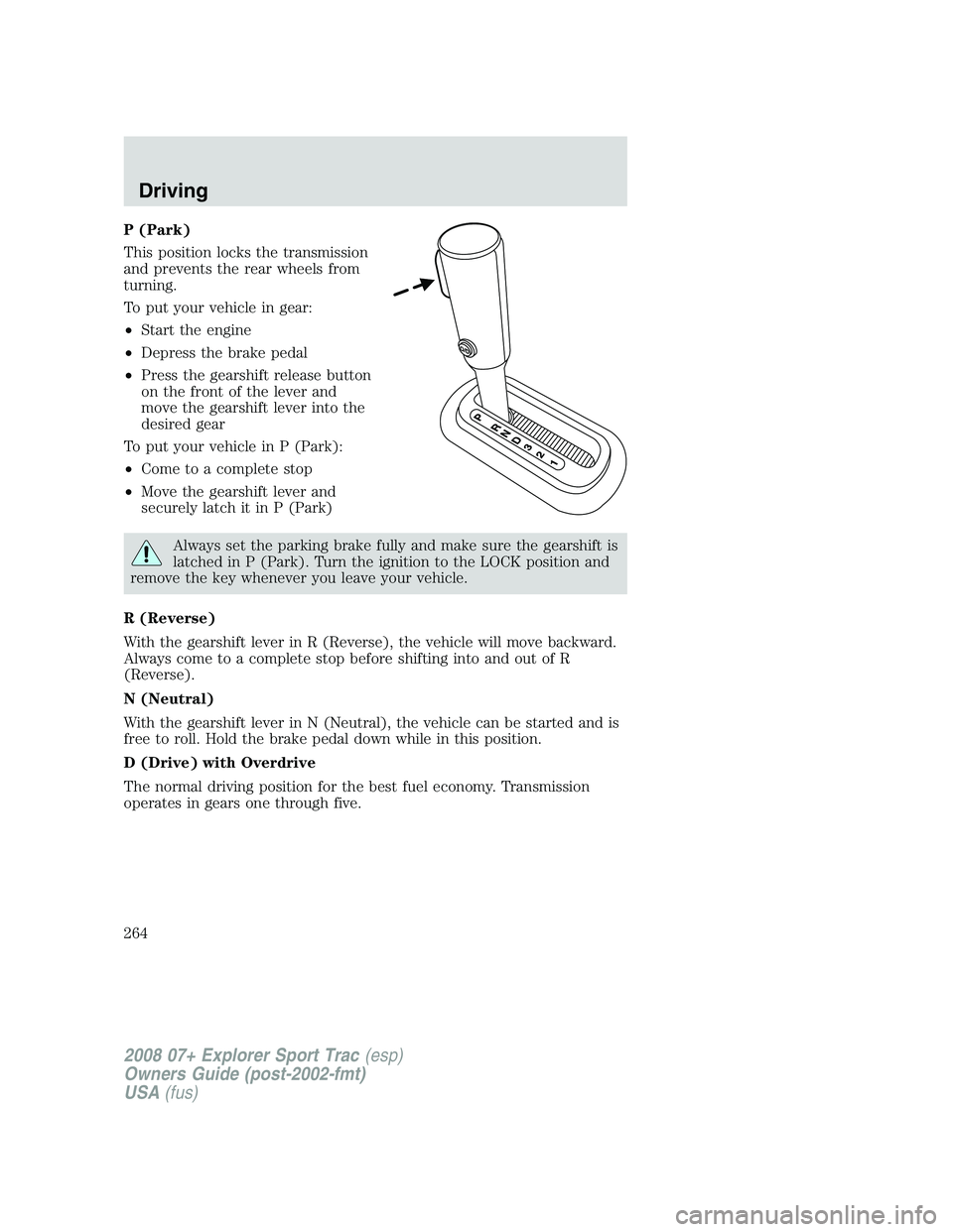 FORD EXPLORER SPORT TRAC 2008  Owners Manual P (Park)
This position locks the transmission
and prevents the rear wheels from
turning.
To put your vehicle in gear:
•Start the engine
•Depress the brake pedal
•Press the gearshift release butt
