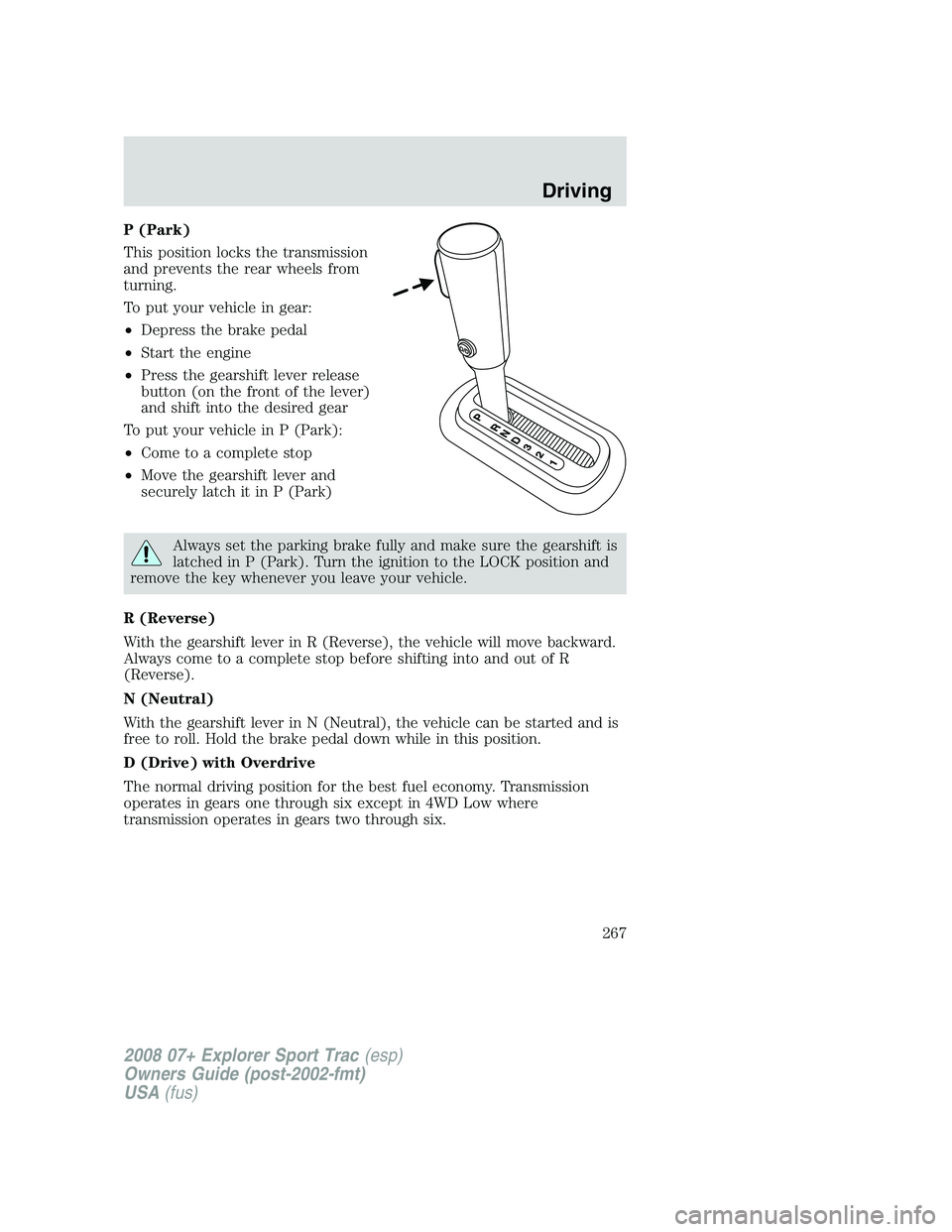 FORD EXPLORER SPORT TRAC 2008  Owners Manual P (Park)
This position locks the transmission
and prevents the rear wheels from
turning.
To put your vehicle in gear:
•Depress the brake pedal
•Start the engine
•Press the gearshift lever releas