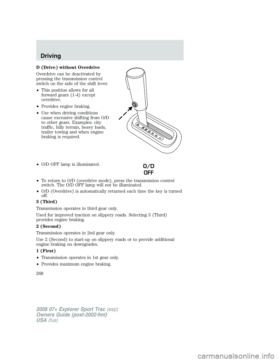 FORD EXPLORER SPORT TRAC 2008  Owners Manual D (Drive) without Overdrive
Overdrive can be deactivated by
pressing the transmission control
switch on the side of the shift lever.
•This position allows for all
forward gears (1-4) except
overdriv