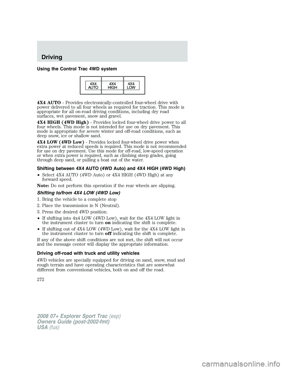FORD EXPLORER SPORT TRAC 2008  Owners Manual Using the Control Trac 4WD system
4X4 AUTO- Provides electronically-controlled four-wheel drive with
power delivered to all four wheels as required for traction. This mode is
appropriate for all on-ro