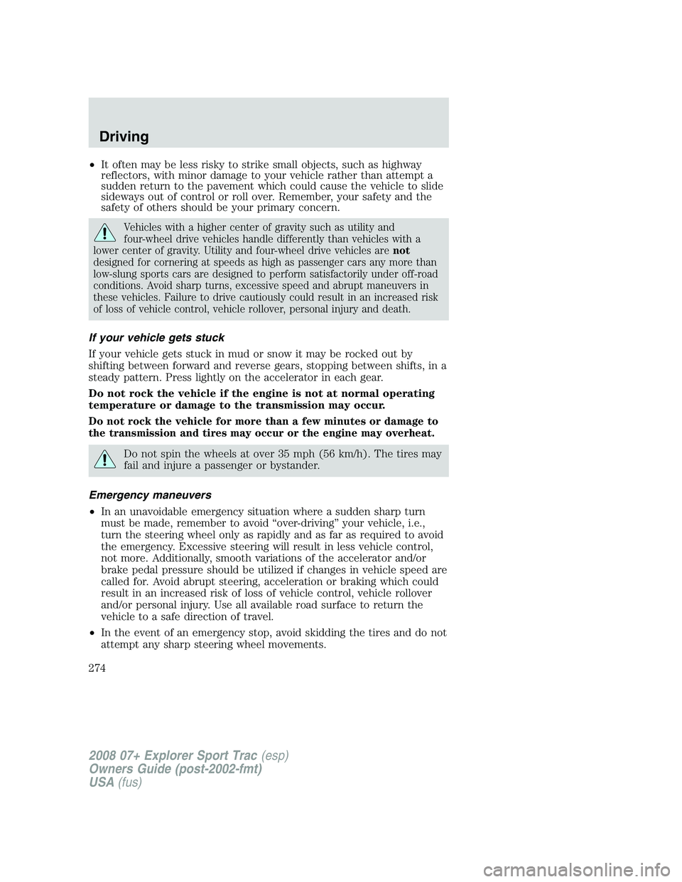 FORD EXPLORER SPORT TRAC 2008  Owners Manual •It often may be less risky to strike small objects, such as highway
reflectors, with minor damage to your vehicle rather than attempt a
sudden return to the pavement which could cause the vehicle t