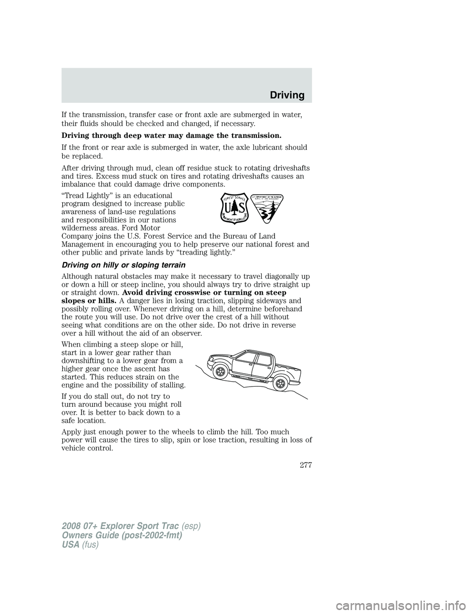 FORD EXPLORER SPORT TRAC 2008  Owners Manual If the transmission, transfer case or front axle are submerged in water,
their fluids should be checked and changed, if necessary.
Driving through deep water may damage the transmission.
If the front 