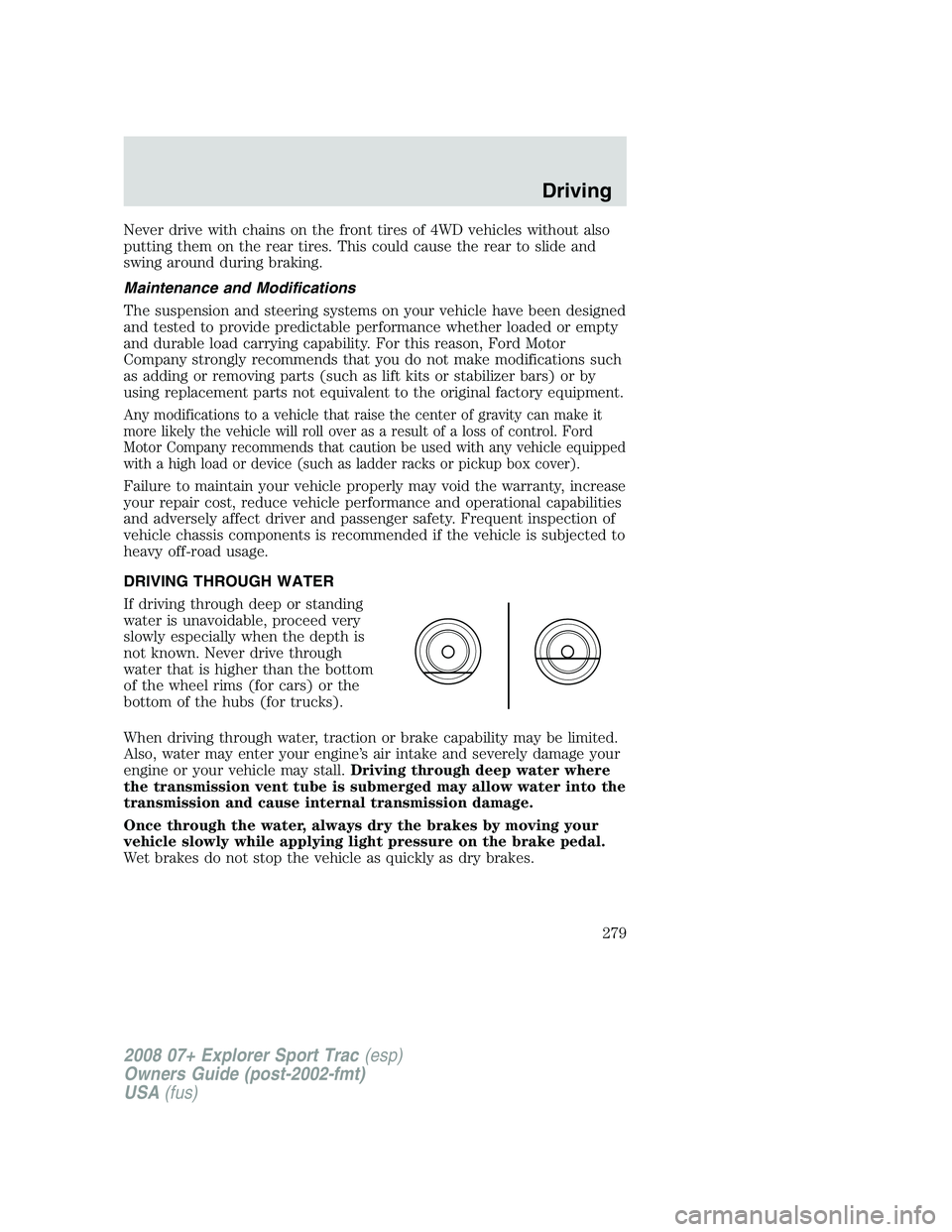 FORD EXPLORER SPORT TRAC 2008  Owners Manual Never drive with chains on the front tires of 4WD vehicles without also
putting them on the rear tires. This could cause the rear to slide and
swing around during braking.
Maintenance and Modification