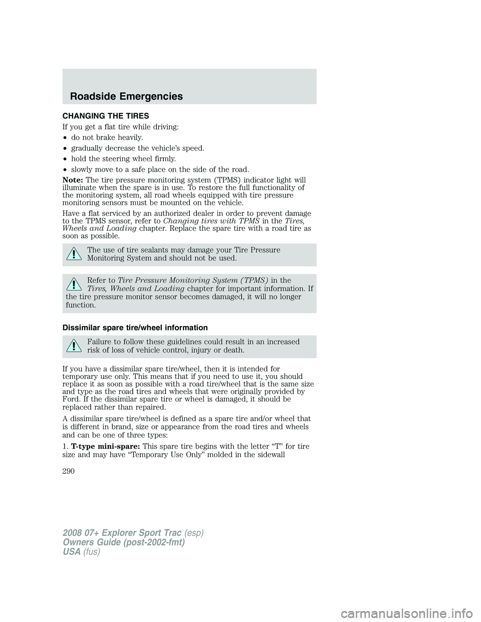 FORD EXPLORER SPORT TRAC 2008 Owners Manual CHANGING THE TIRES
If you get a flat tire while driving:
•do not brake heavily.
•gradually decrease the vehicle’s speed.
•hold the steering wheel firmly.
•slowly move to a safe place on the FORD EXPLORER SPORT TRAC 2008 Owners Manual CHANGING THE TIRES
If you get a flat tire while driving:
•do not brake heavily.
•gradually decrease the vehicle’s speed.
•hold the steering wheel firmly.
•slowly move to a safe place on the