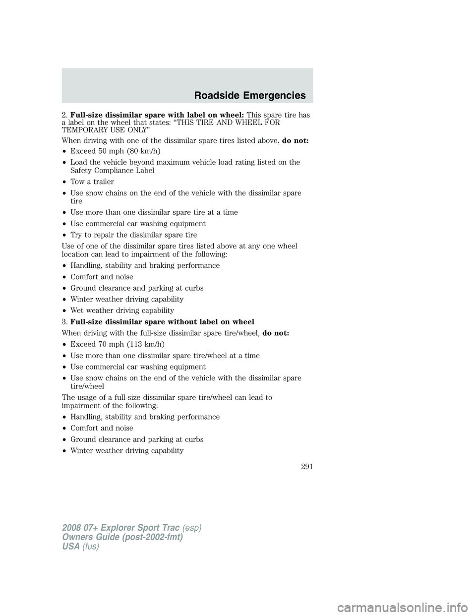 FORD EXPLORER SPORT TRAC 2008  Owners Manual 2.Full-size dissimilar spare with label on wheel:This spare tire has
a label on the wheel that states: “THIS TIRE AND WHEEL FOR
TEMPORARY USE ONLY”
When driving with one of the dissimilar spare ti