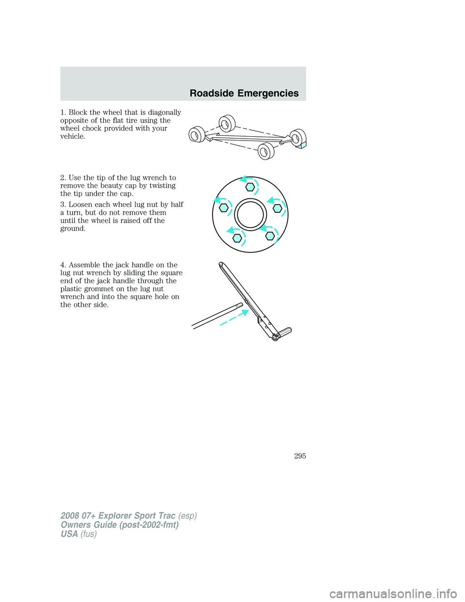 FORD EXPLORER SPORT TRAC 2008  Owners Manual 1. Block the wheel that is diagonally
opposite of the flat tire using the
wheel chock provided with your
vehicle.
2. Use the tip of the lug wrench to
remove the beauty cap by twisting
the tip under th