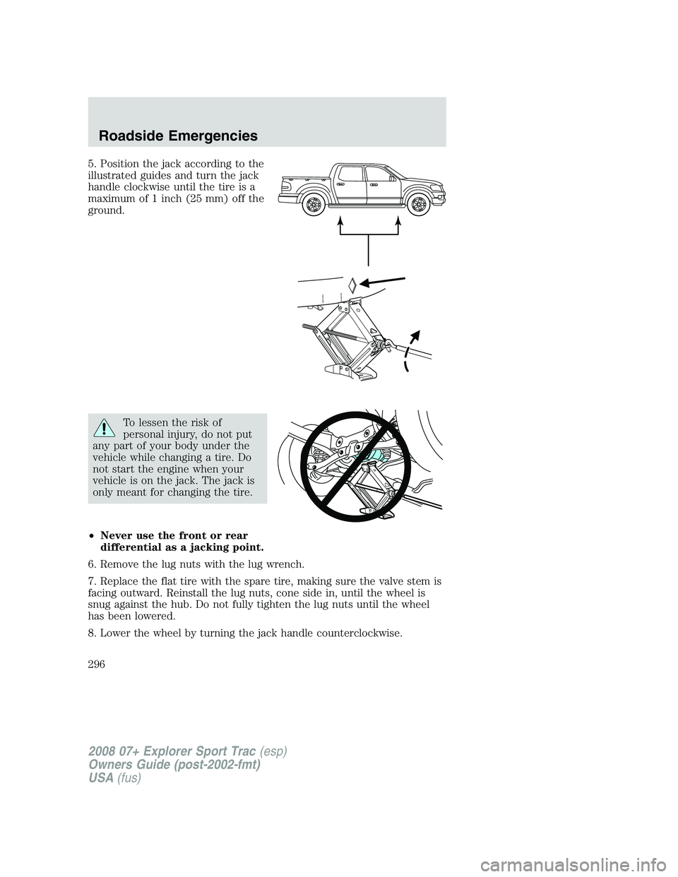 FORD EXPLORER SPORT TRAC 2008  Owners Manual 5. Position the jack according to the
illustrated guides and turn the jack
handle clockwise until the tire is a
maximum of 1 inch (25 mm) off the
ground.
To lessen the risk of
personal injury, do not 
