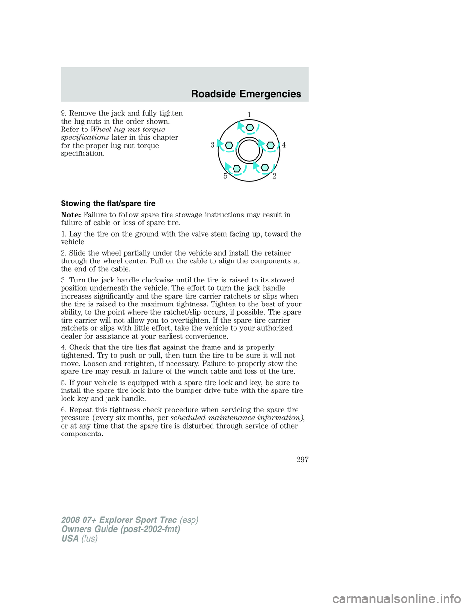FORD EXPLORER SPORT TRAC 2008  Owners Manual 9. Remove the jack and fully tighten
the lug nuts in the order shown.
Refer toWheel lug nut torque
specificationslater in this chapter
for the proper lug nut torque
specification.
Stowing the flat/spa