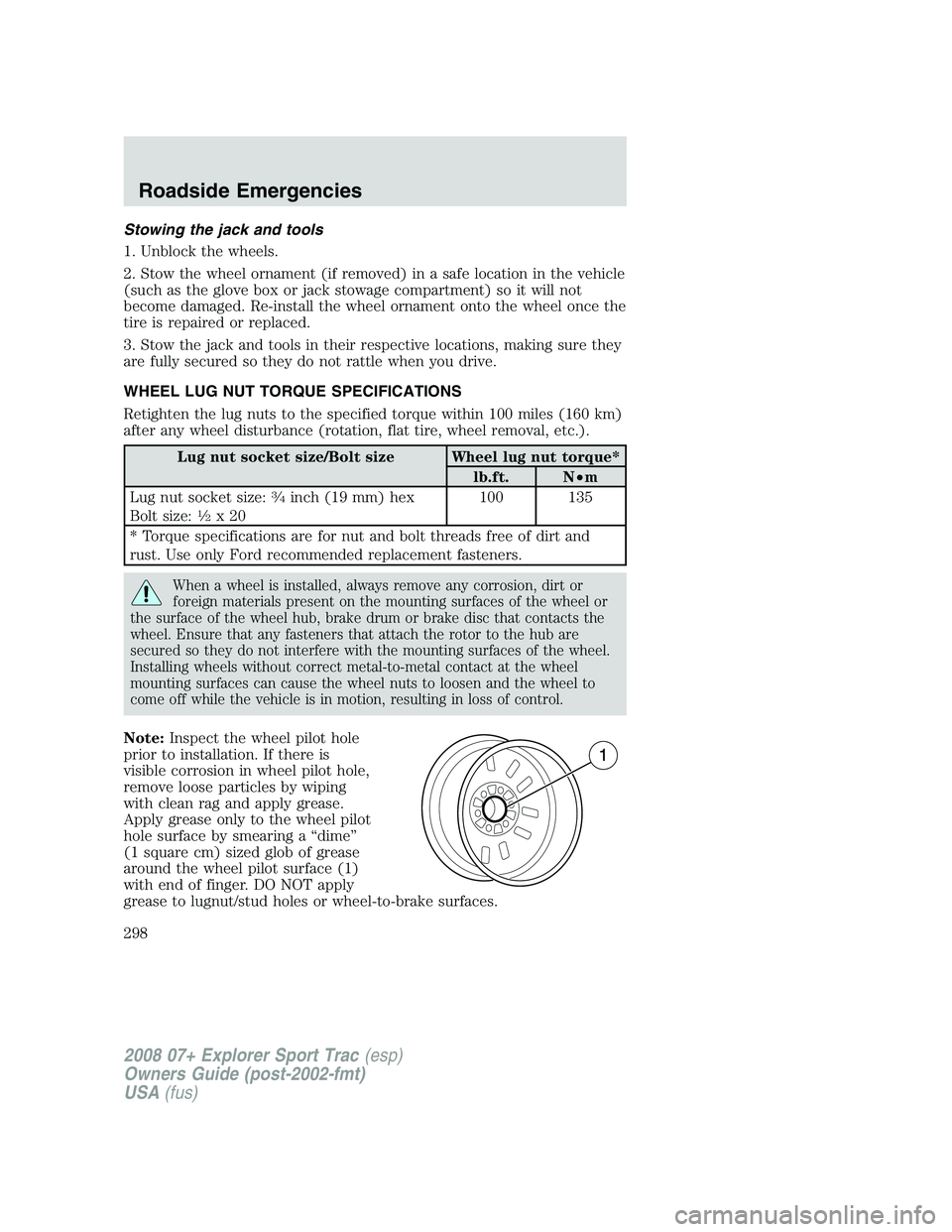 FORD EXPLORER SPORT TRAC 2008  Owners Manual Stowing the jack and tools
1. Unblock the wheels.
2. Stow the wheel ornament (if removed) in a safe location in the vehicle
(such as the glove box or jack stowage compartment) so it will not
become da