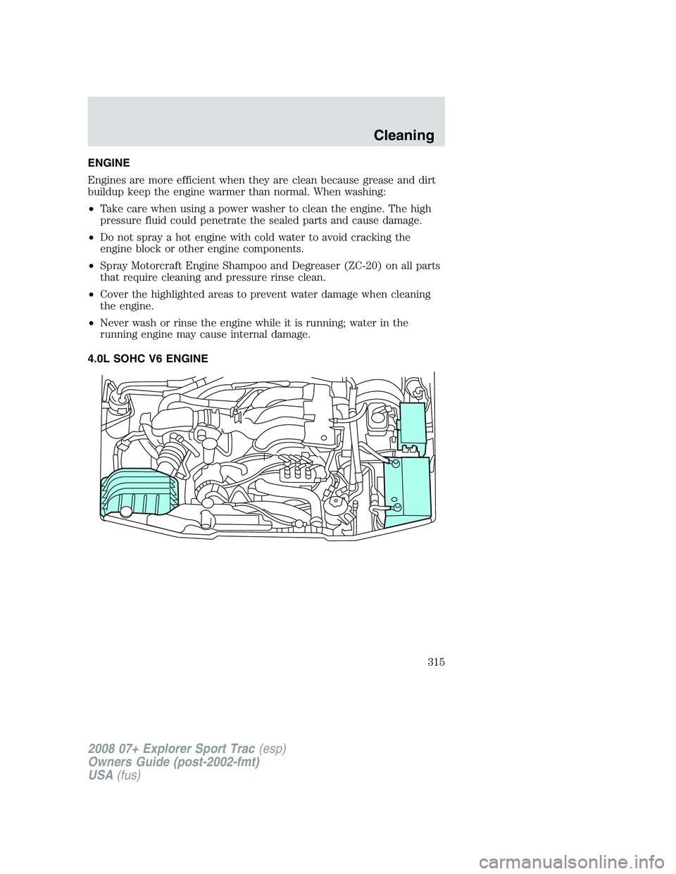 FORD EXPLORER SPORT TRAC 2008  Owners Manual ENGINE
Engines are more efficient when they are clean because grease and dirt
buildup keep the engine warmer than normal. When washing:
•Take care when using a power washer to clean the engine. The 