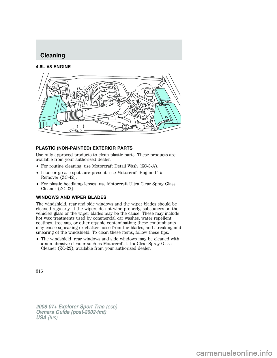 FORD EXPLORER SPORT TRAC 2008  Owners Manual 4.6L V8 ENGINE
PLASTIC (NON-PAINTED) EXTERIOR PARTS
Use only approved products to clean plastic parts. These products are
available from your authorized dealer.
•For routine cleaning, use Motorcraft