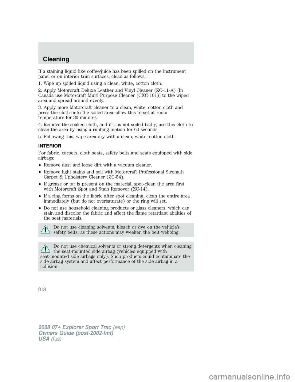 FORD EXPLORER SPORT TRAC 2008  Owners Manual If a staining liquid like coffee/juice has been spilled on the instrument
panel or on interior trim surfaces, clean as follows:
1. Wipe up spilled liquid using a clean, white, cotton cloth.
2. Apply M