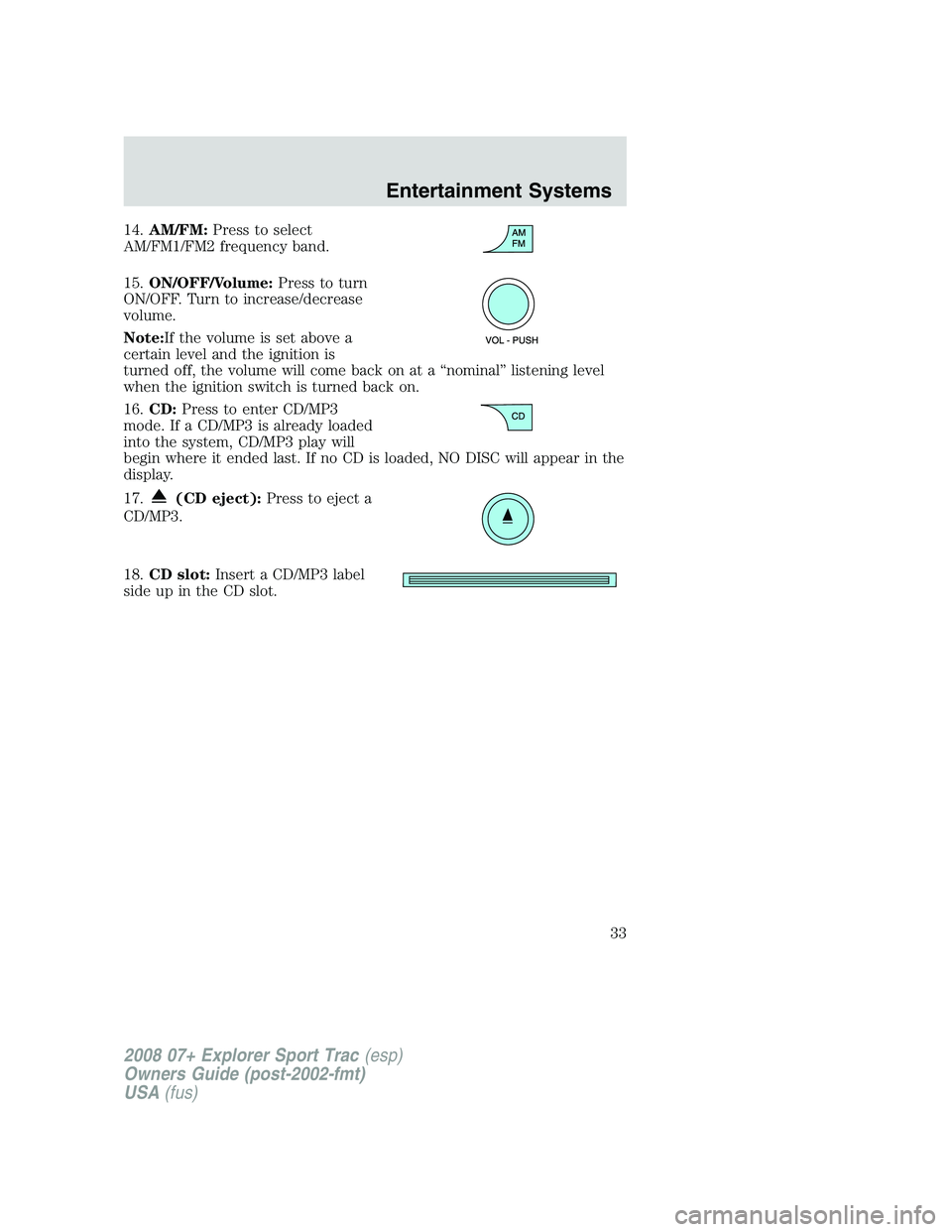 FORD EXPLORER SPORT TRAC 2008 Owners Guide 14.AM/FM:Press to select
AM/FM1/FM2 frequency band.
15.ON/OFF/Volume:Press to turn
ON/OFF. Turn to increase/decrease
volume.
Note:If the volume is set above a
certain level and the ignition is
turned 