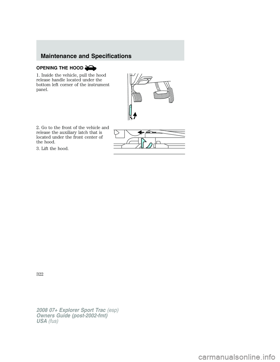 FORD EXPLORER SPORT TRAC 2008  Owners Manual OPENING THE HOOD
1. Inside the vehicle, pull the hood
release handle located under the
bottom left corner of the instrument
panel.
2. Go to the front of the vehicle and
release the auxiliary latch tha
