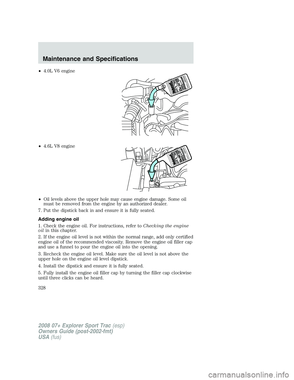 FORD EXPLORER SPORT TRAC 2008  Owners Manual •4.0L V6 engine
•4.6L V8 engine
•Oil levels above the upper hole may cause engine damage. Some oil
must be removed from the engine by an authorized dealer.
7. Put the dipstick back in and ensure