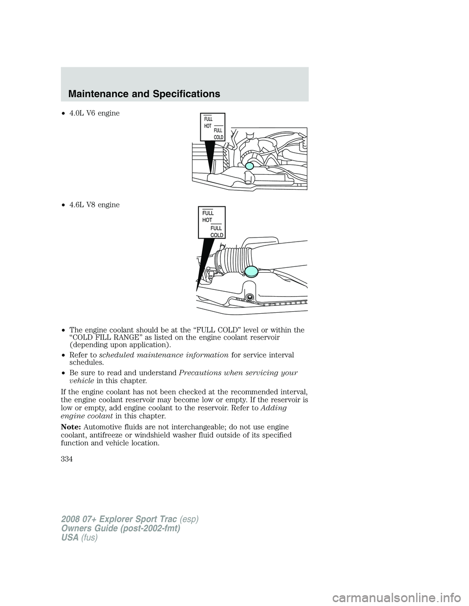 FORD EXPLORER SPORT TRAC 2008  Owners Manual •4.0L V6 engine
•4.6L V8 engine
•The engine coolant should be at the “FULL COLD” level or within the
“COLD FILL RANGE” as listed on the engine coolant reservoir
(depending upon applicati